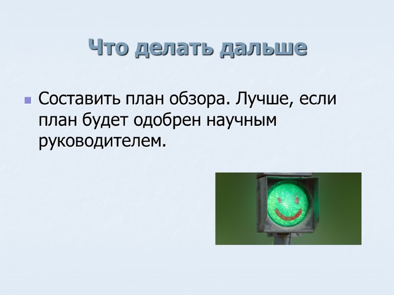 Что делать дальше Составить план обзора. Лучше, если план будет одобрен научным руководителем.